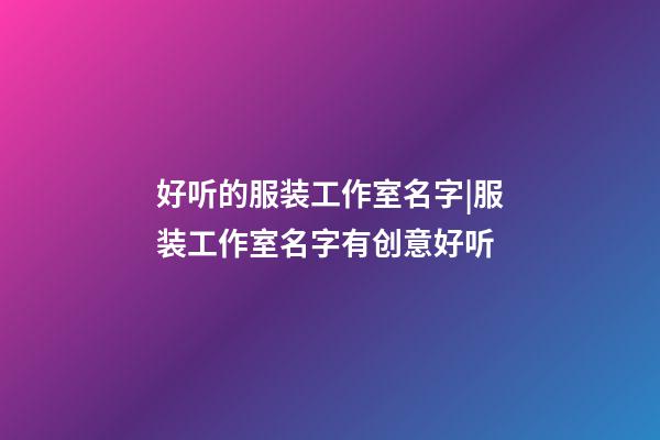 好听的服装工作室名字|服装工作室名字有创意好听-第1张-公司起名-玄机派